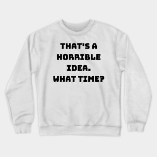 that's a horrible idea what time Crewneck Sweatshirt